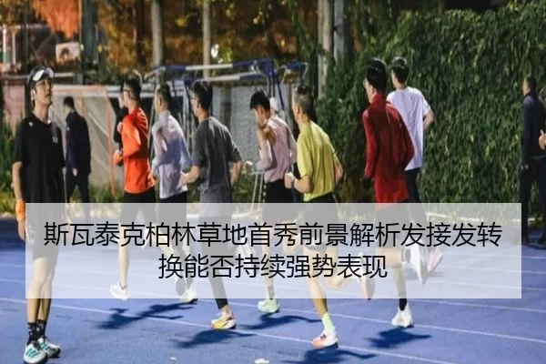 斯瓦泰克柏林草地首秀前景解析发接发转换能否持续强势表现